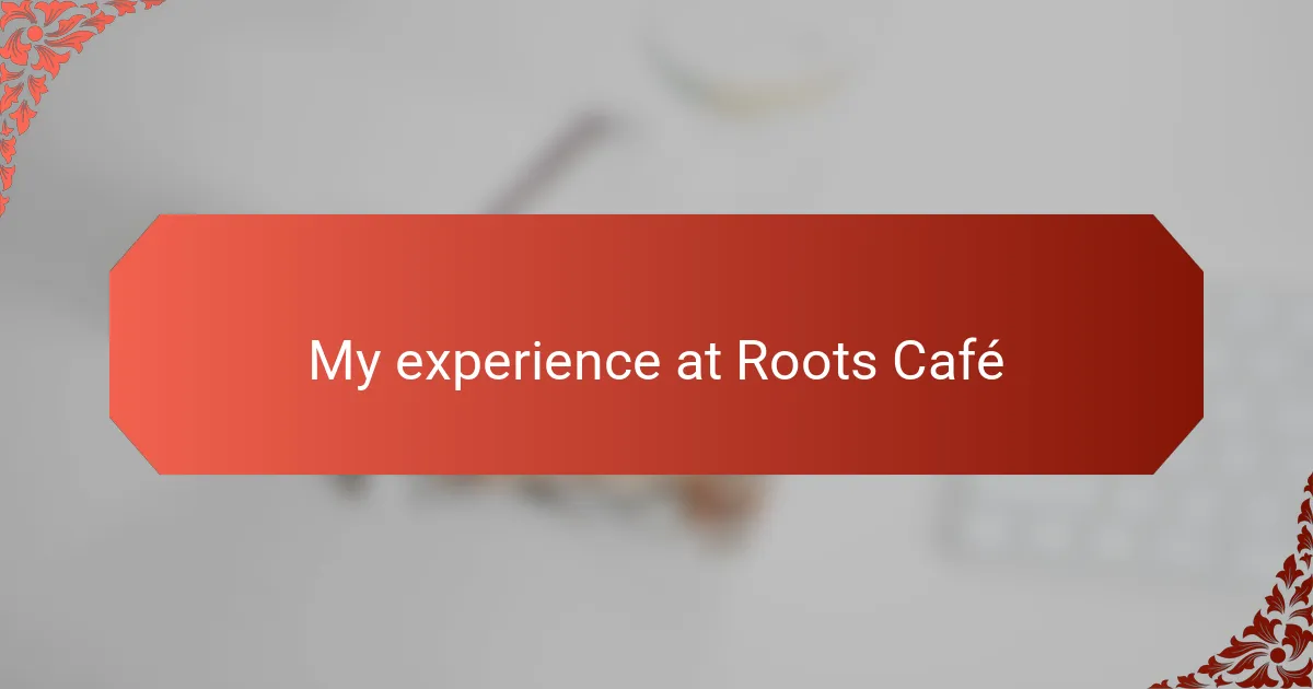 My experience at Roots Café