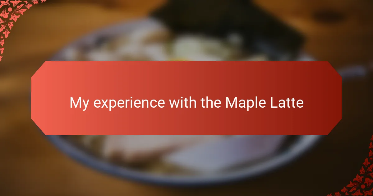 My experience with the Maple Latte
