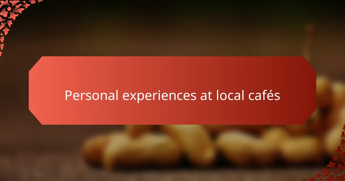 Personal experiences at local cafés
