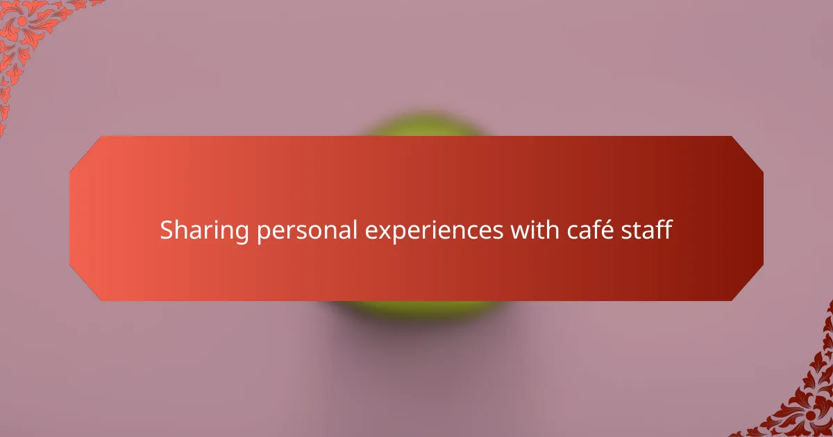 Sharing personal experiences with café staff