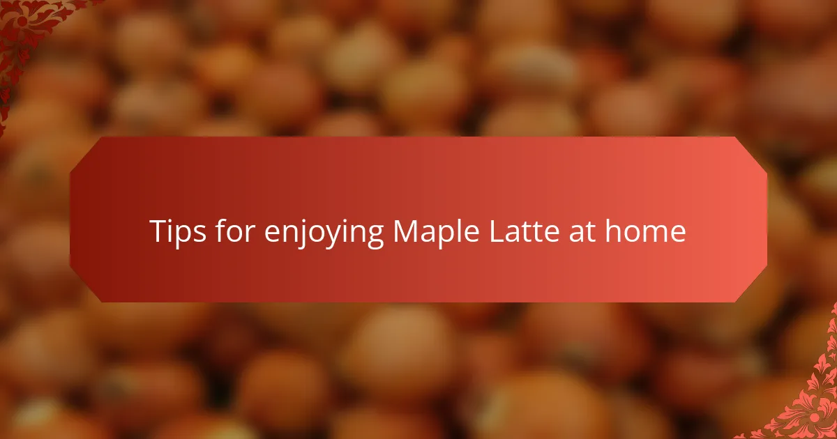 Tips for enjoying Maple Latte at home